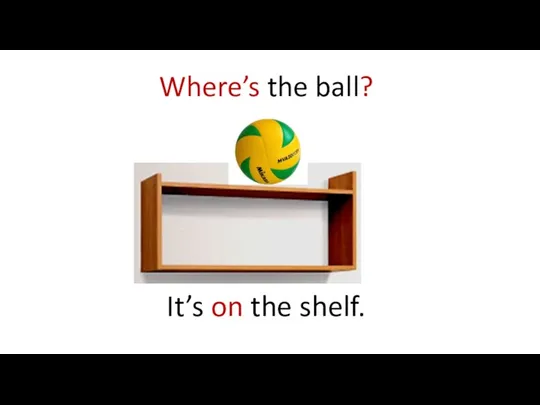 Where’s the ball? It’s on the shelf.