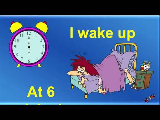 I wake up At 6 o’clock