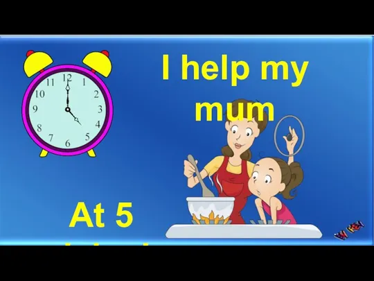 I help my mum At 5 o’clock