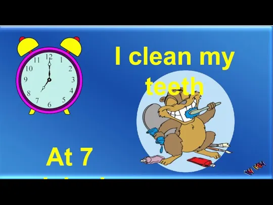 I clean my teeth At 7 o’clock