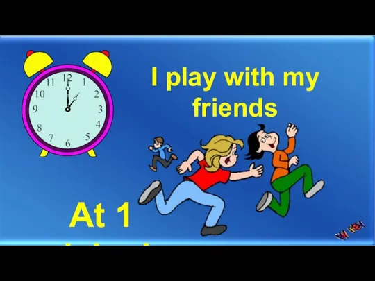 I play with my friends At 1 o’clock