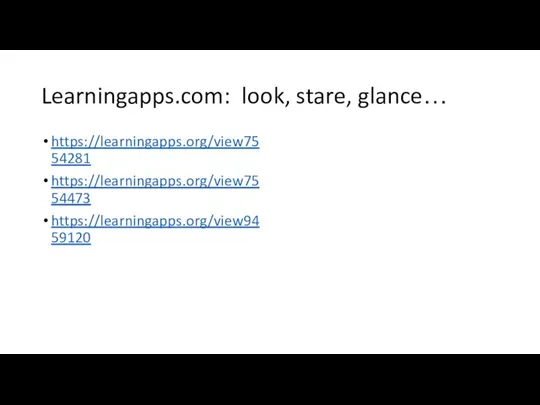 Learningapps.com: look, stare, glance… https://learningapps.org/view7554281 https://learningapps.org/view7554473 https://learningapps.org/view9459120