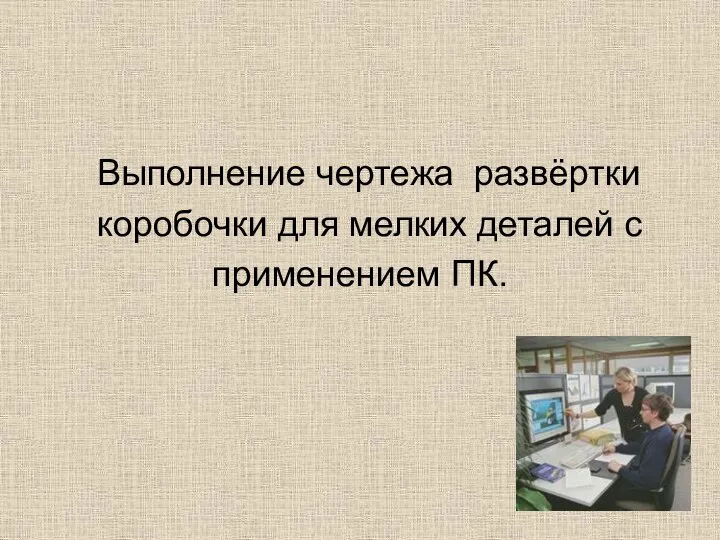 Выполнение чертежа развёртки коробочки для мелких деталей с применением ПК.