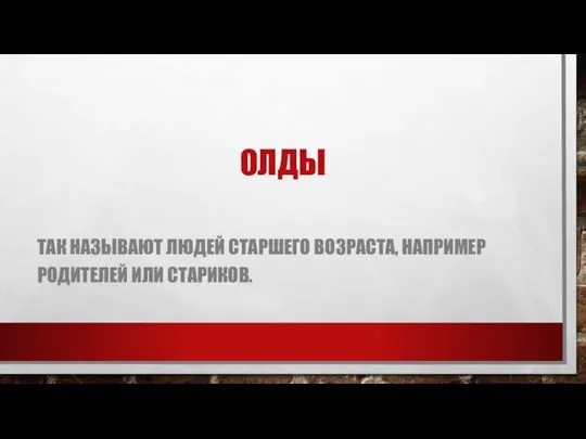 ОЛДЫ ТАК НАЗЫВАЮТ ЛЮДЕЙ СТАРШЕГО ВОЗРАСТА, НАПРИМЕР РОДИТЕЛЕЙ ИЛИ СТАРИКОВ.