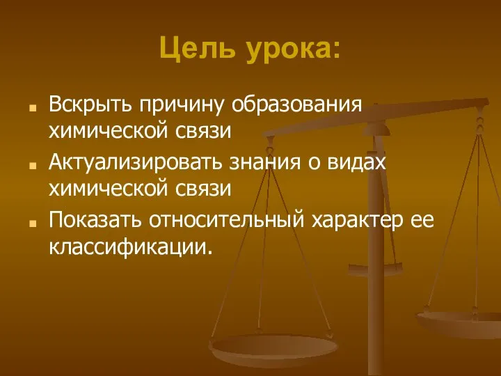 Цель урока: Вскрыть причину образования химической связи Актуализировать знания о видах химической