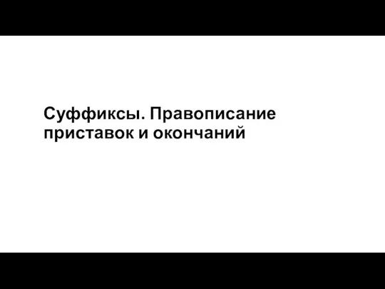 Суффиксы. Правописание приставок и окончаний