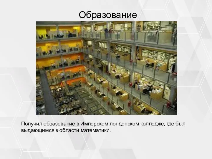 Образование Получил образование в Имперском лондонском колледже, где был выдающимся в области математики.