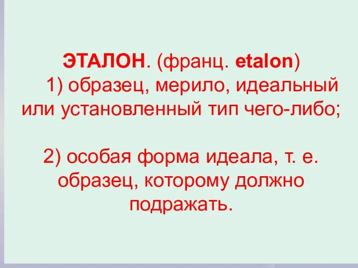 ЭТАЛОН. (франц. etalon) 1) образец, мерило, идеальный или установленный тип чего-либо; 2)