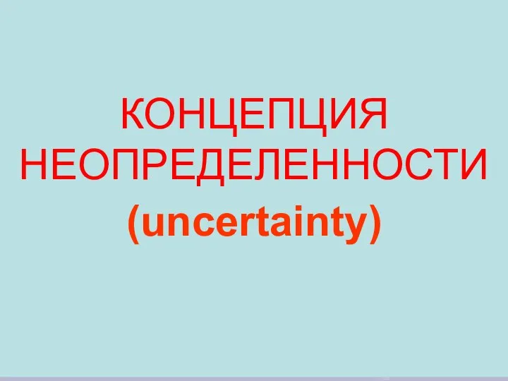 КОНЦЕПЦИЯ НЕОПРЕДЕЛЕННОСТИ (uncertainty)