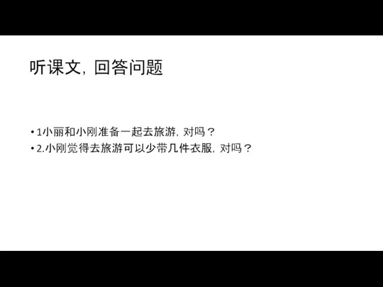 听课文，回答问题 1小丽和小刚准备一起去旅游，对吗？ 2.小刚觉得去旅游可以少带几件衣服，对吗？