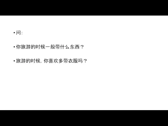 问： 你旅游的时候一般带什么东西？ 旅游的时候，你喜欢多带衣服吗？