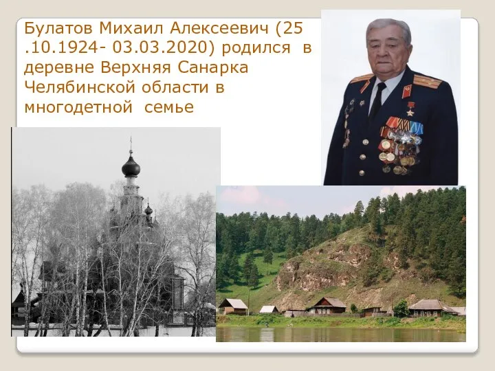 Булатов Михаил Алексеевич (25 .10.1924- 03.03.2020) родился в деревне Верхняя Санарка Челябинской области в многодетной семье