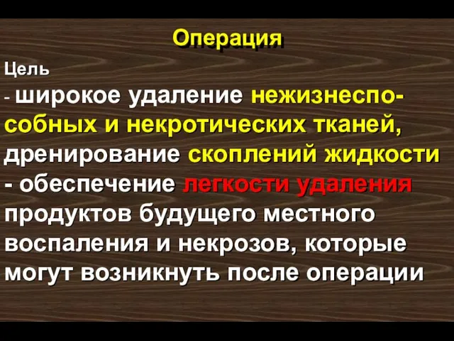 Операция Цель - широкое удаление нежизнеспо-собных и некротических тканей, дренирование скоплений жидкости