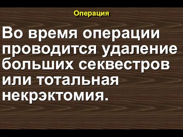 Операция Во время операции проводится удаление больших секвестров или тотальная некрэктомия.