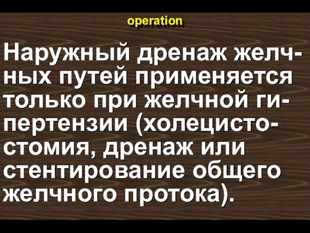 operation Наружный дренаж желч-ных путей применяется только при желчной ги-пертензии (холецисто-стомия, дренаж