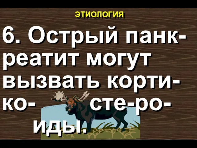 ЭТИОЛОГИЯ 6. Острый панк-реатит могут вызвать корти-ко- сте-ро- иды.