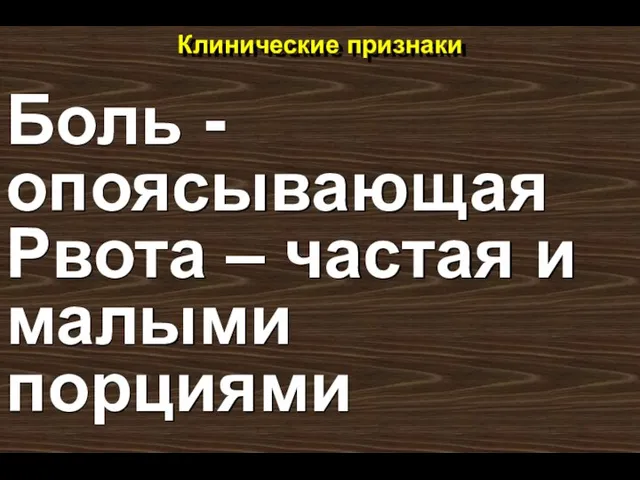 Клинические признаки Боль - опоясывающая Рвота – частая и малыми порциями