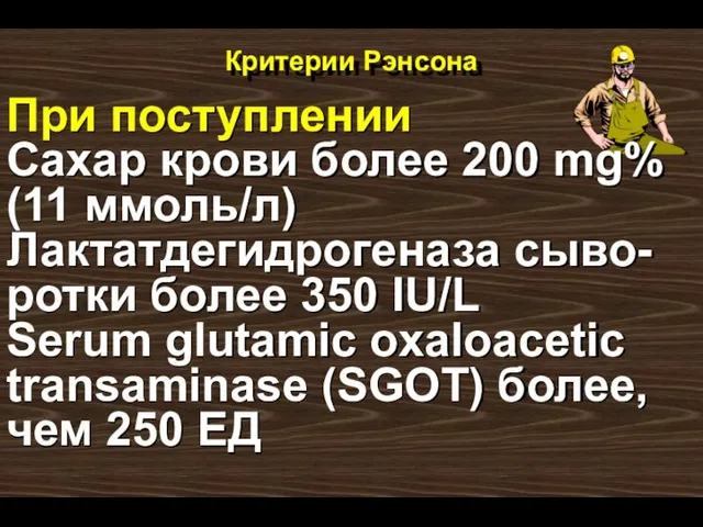 Критерии Рэнсона При поступлении Сахар крови более 200 mg% (11 ммоль/л) Лактатдегидрогеназа