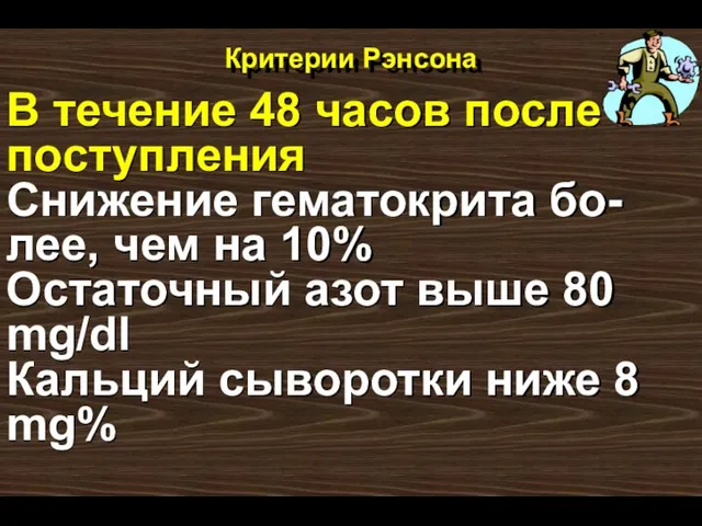 Критерии Рэнсона В течение 48 часов после поступления Снижение гематокрита бо-лее, чем