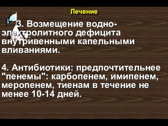 Лечение 3. Возмещение водно- электролитного дефицита внутривенными капельными вливаниями. 4. Антибиотики: предпочтительнее