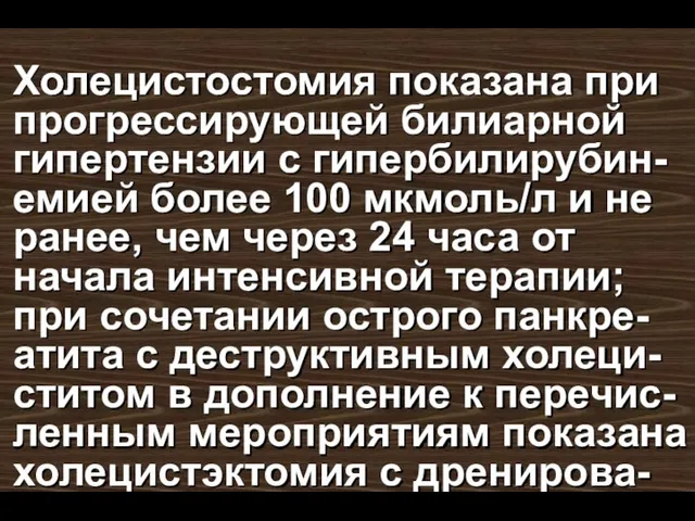 Холецистостомия показана при прогрессирующей билиарной гипертензии с гипербилирубин-емией более 100 мкмоль/л и