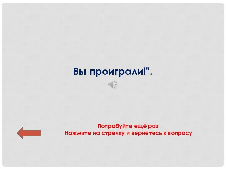 Вы проиграли!". Попробуйте ещё раз. Нажмите на стрелку и вернётесь к вопросу