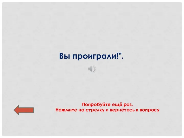 Вы проиграли!". Попробуйте ещё раз. Нажмите на стрелку и вернётесь к вопросу