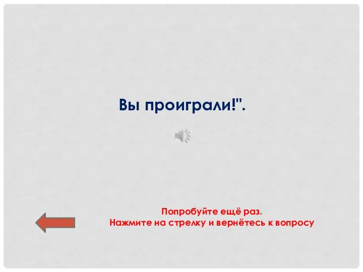 Вы проиграли!". Попробуйте ещё раз. Нажмите на стрелку и вернётесь к вопросу