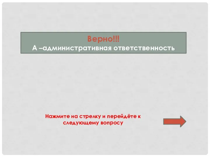 Верно!!! А –административная ответственность Нажмите на стрелку и перейдёте к следующему вопросу