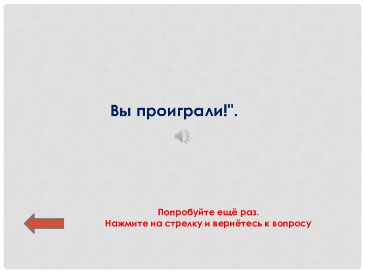 Вы проиграли!". Попробуйте ещё раз. Нажмите на стрелку и вернётесь к вопросу