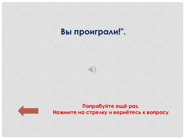 Вы проиграли!". Попробуйте ещё раз. Нажмите на стрелку и вернётесь к вопросу