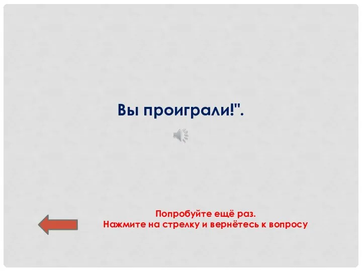 Вы проиграли!". Попробуйте ещё раз. Нажмите на стрелку и вернётесь к вопросу