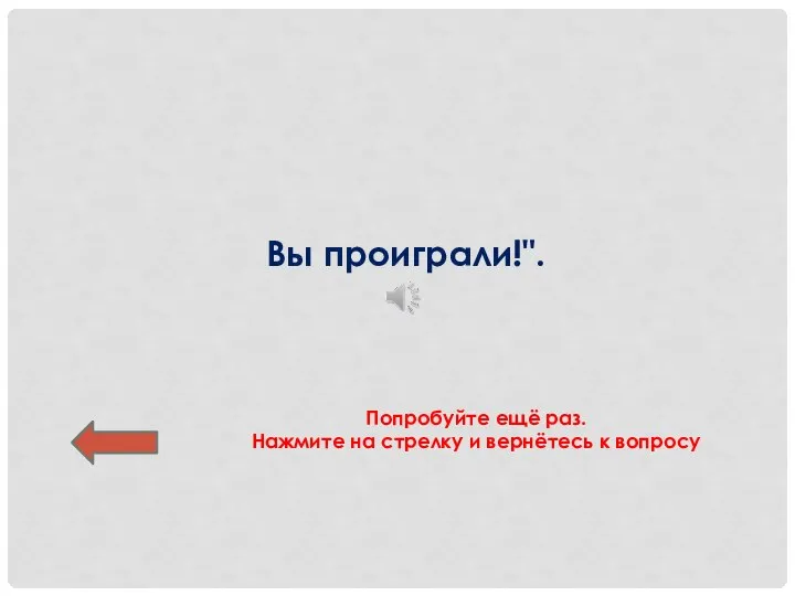 Вы проиграли!". Попробуйте ещё раз. Нажмите на стрелку и вернётесь к вопросу