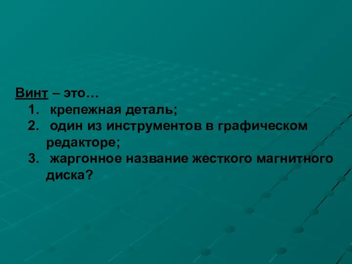 Винт – это… крепежная деталь; один из инструментов в графическом редакторе; жаргонное название жесткого магнитного диска?