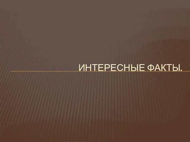 ИНТЕРЕСНЫЕ ФАКТЫ.