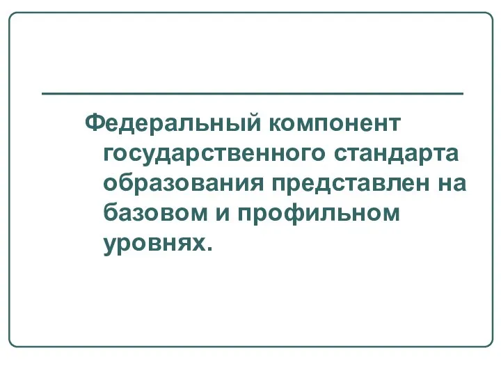 Федеральный компонент государственного стандарта образования представлен на базовом и профильном уровнях.