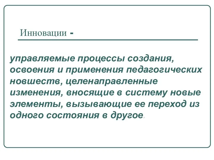 Инновации - управляемые процессы создания, освоения и применения педагогических новшеств, целенаправленные изменения,