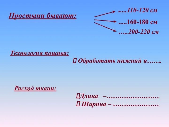 Простыни бывают: .....110-120 см .....160-180 см …..200-220 см Технология пошива: Обработать нижний