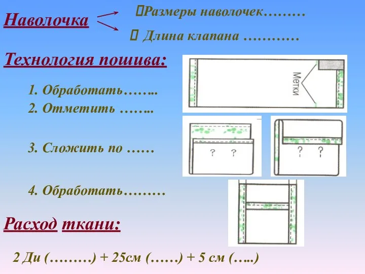 Наволочка Размеры наволочек……… Длина клапана ………… Технология пошива: 1. Обработать…….. 2. Отметить