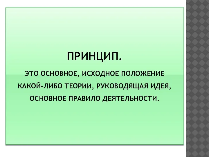 ПРИНЦИП. ЭТО ОСНОВНОЕ, ИСХОДНОЕ ПОЛОЖЕНИЕ КАКОЙ-ЛИБО ТЕОРИИ, РУКОВОДЯЩАЯ ИДЕЯ, ОСНОВНОЕ ПРАВИЛО ДЕЯТЕЛЬНОСТИ.