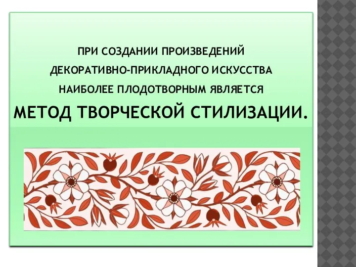 ПРИ СОЗДАНИИ ПРОИЗВЕДЕНИЙ ДЕКОРАТИВНО-ПРИКЛАДНОГО ИСКУССТВА НАИБОЛЕЕ ПЛОДОТВОРНЫМ ЯВЛЯЕТСЯ МЕТОД ТВОРЧЕСКОЙ СТИЛИЗАЦИИ.