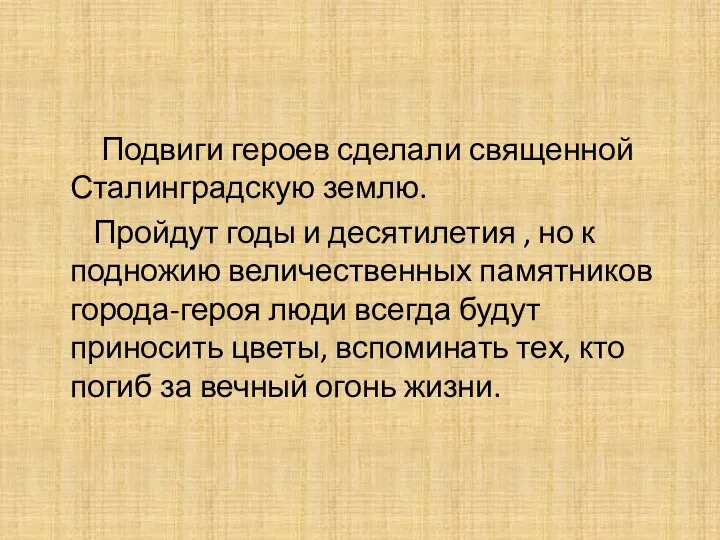 Подвиги героев сделали священной Сталинградскую землю. Пройдут годы и десятилетия , но