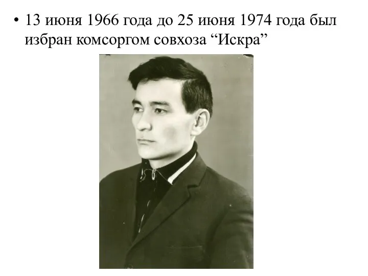 13 июня 1966 года до 25 июня 1974 года был избран комсоргом совхоза “Искра”