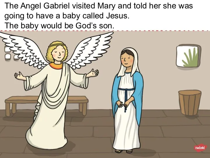 The Angel Gabriel visited Mary and told her she was going to