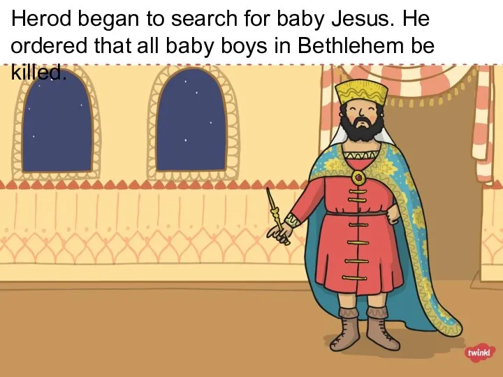 Herod began to search for baby Jesus. He ordered that all baby