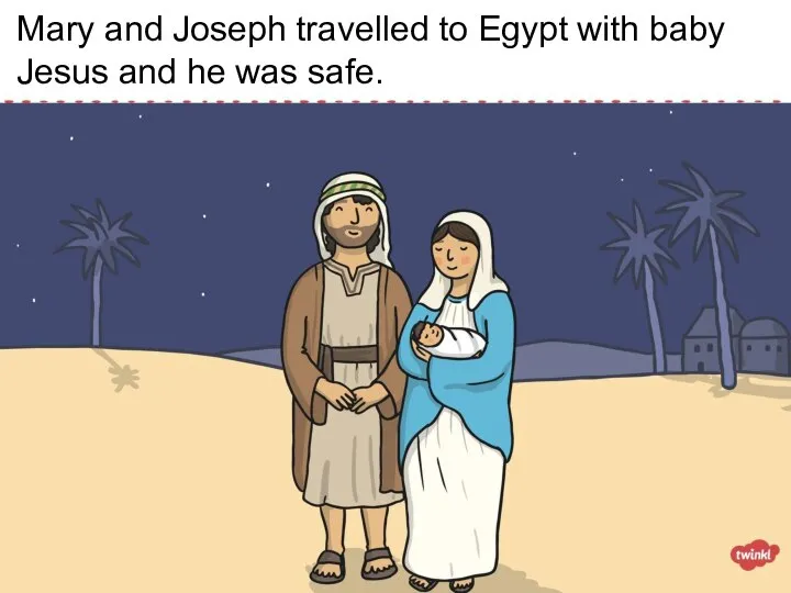 Mary and Joseph travelled to Egypt with baby Jesus and he was safe.