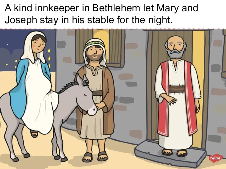 A kind innkeeper in Bethlehem let Mary and Joseph stay in his stable for the night.