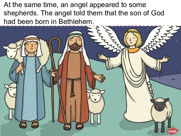 At the same time, an angel appeared to some shepherds. The angel