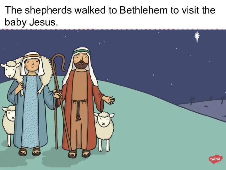 The shepherds walked to Bethlehem to visit the baby Jesus.