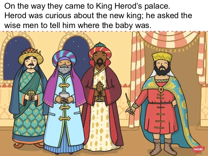 On the way they came to King Herod’s palace. Herod was curious